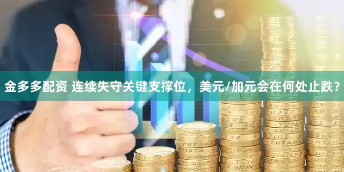 金多多配资 连续失守关键支撑位，美元/加元会在何处止跌？