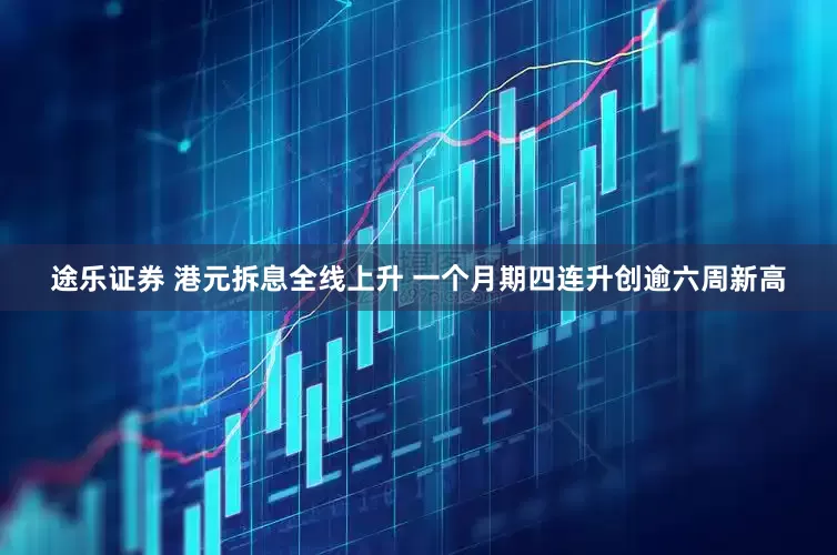 途乐证券 港元拆息全线上升 一个月期四连升创逾六周新高
