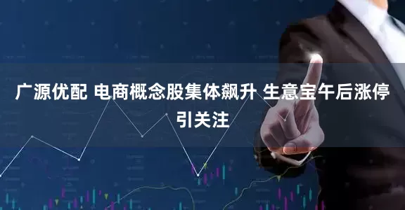 广源优配 电商概念股集体飙升 生意宝午后涨停引关注