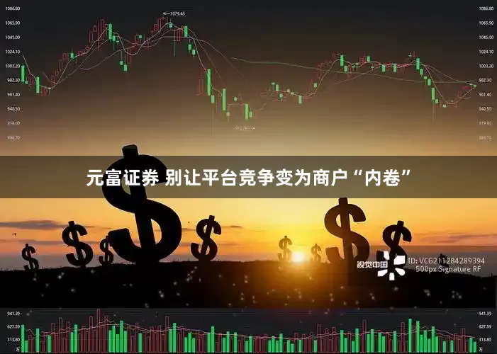 元富证券 别让平台竞争变为商户“内卷”