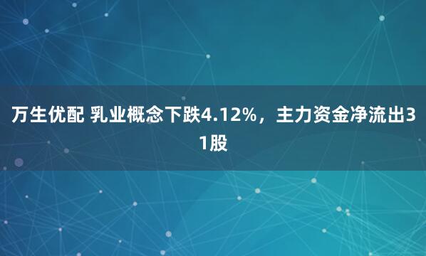万生优配 乳业概念下跌4.12%，主力资金净流出31股
