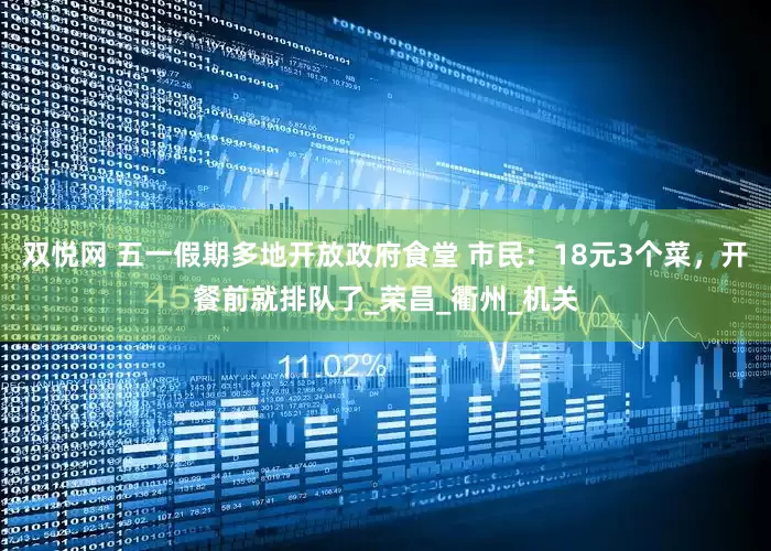 双悦网 五一假期多地开放政府食堂 市民：18元3个菜，开餐前就排队了_荣昌_衢州_机关