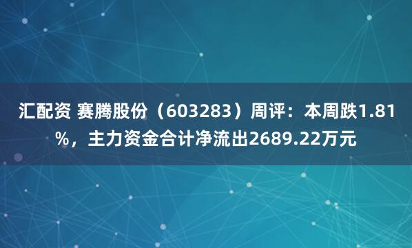 汇配资 赛腾股份（603283）周评：本周跌1.81%，主力资金合计净流出2689.22万元