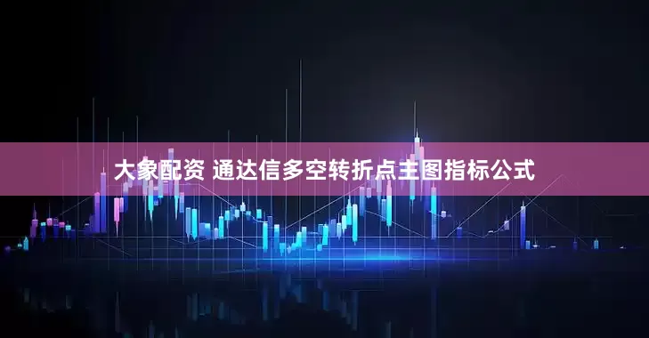 大象配资 通达信多空转折点主图指标公式