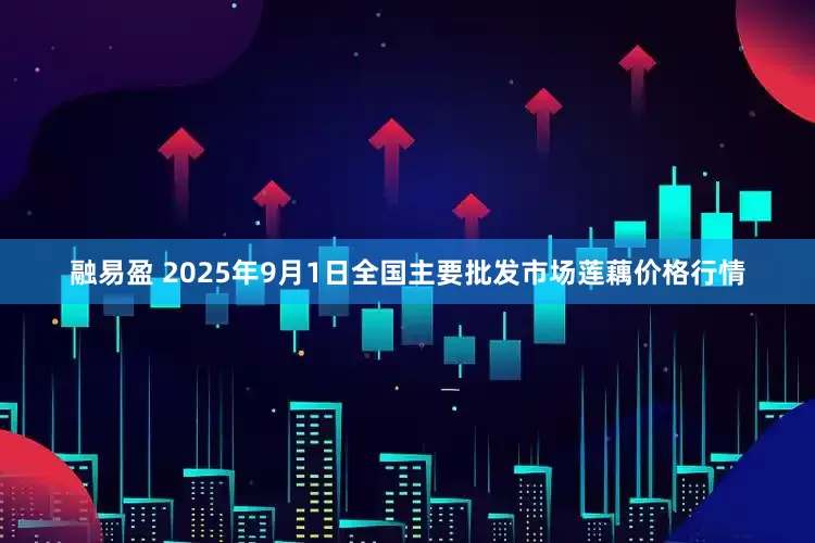 融易盈 2025年9月1日全国主要批发市场莲藕价格行情