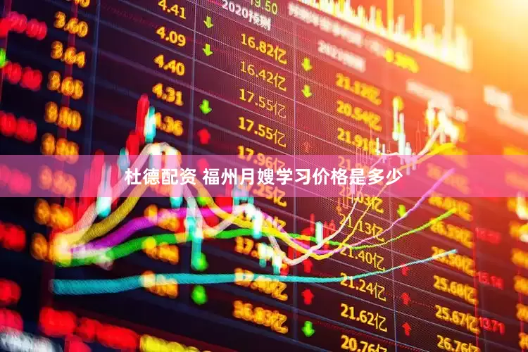 杜德配资 福州月嫂学习价格是多少